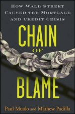 Chain of Blame How Wall Street Caused the Mortgage and Credit Crisis