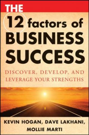 12 Factors of Business Success: Discover, Develop, and Leverage Your Strengths by Kevin Hogan, Dave Lakhani & Mollie Marti