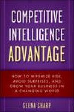 Competitive Intelligence Advantage How to Minimize Risk Avoid Surprises and Grow Your Business in a Changing World