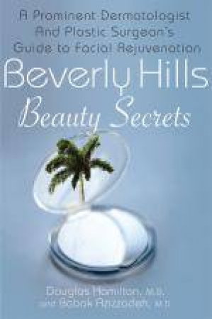 Beverly Hills Beauty Secrets: A Prominent Dermatologist and Plastic Surgeon's Insider Guide to Facial Rejuvenation by Douglas Hamilton & Babak Azizzadeh