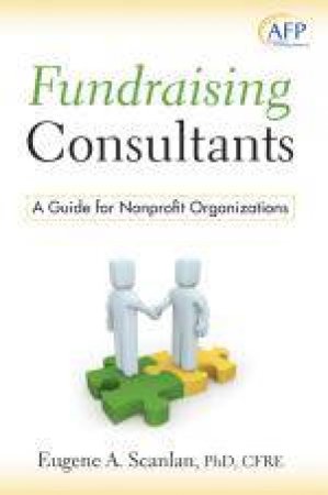 Fundraising Consultants: A Guide for Nonprofit Organizations (AFP Fund Development Series) by E A Scanlan