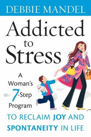 Addicted to Stress: A Woman's 7-Step Program to Reclaim Joy and Spontaneity in Life by Debbie Mandel
