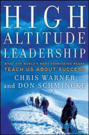 High Altitude Leadership: What the World's Most Forbidding Peaks Teach Us About Success by Chris Warner & Don Schmincke