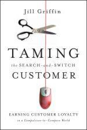 Taming the Search-and-Switch Customer: Earning Customer Loyalty in a Compulsion-to-Compare World by Jill Griffin