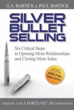 Silver Bullet Selling Six Critical Steps to Opening More Relationships and Closing More Sales