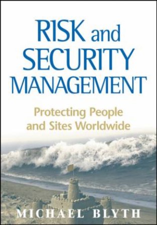 Risk and Security Management: Protecting People and Sites Worldwide by Michael Blyth