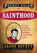 Pocket Guide to Sainthood The Field Manual for the SuperVirtuous Life