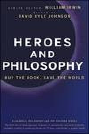 Heroes and Philosophy: Buy the Book, Save the World by William Irwin & David K Johnson