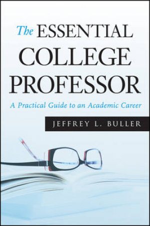 Essential College Professor: A Practical Guide to an Academic Career by Jeffrey Buller