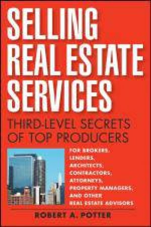 Selling Real Estate Services: Third-level Secrets of Top Producers by Robert A Potter