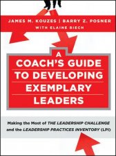 A Coachs Guide To Developing Exemplary Leaders Making The Most Of The Leadership Challenge And The Leadership Practice