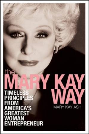 Mary Kay Way: Timeless Principles From America's Greatest Woman Entrepreneur by MARY KAY ASH