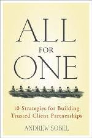 All for One: 10 Strategies for Building Trusted Client Partnerships by Andrew Sobel