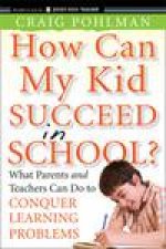 How Can My Kid Succeed in School What Parents and Teachers Can Do to Conquer Learning Problems