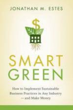 Smart Green How to Implement Sustainable Business Practices in Any Industry  and Make Money