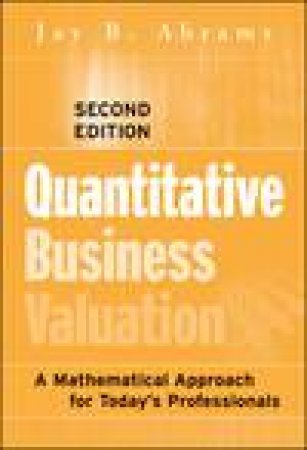 Quantitative Business Valuation: A Mathematical Approach for Today's Professionals, 2nd Ed by Jay B Abrams