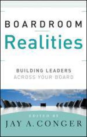 Boardroom Realities: Building Leaders Across Your Board by Jay A Conger