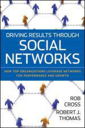 Driving Results Through Social Networks: How Top Organizations Leverage Networks for Performance And Growth by Robert L Cross & Robert J Thomas