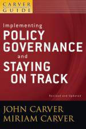 Implementing Policy Governance and Staying on Track by John & Miriam Carver