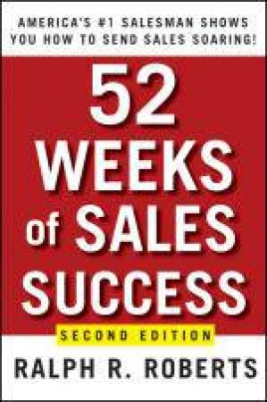 52 Weeks of Sales Success: America's #1 Salesman Shows You How to Close Every Deal! 2nd Ed by Ralph R Roberts