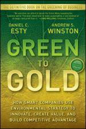 Green to Gold: How Smart Companies Use Environmental Strategy to Innovate, Create Value, and Build Competitive Advantage by Daniel C Esty & Andrew S Winston