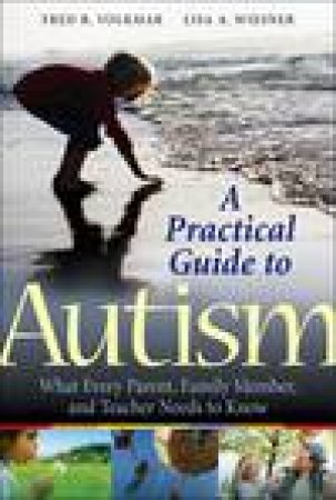 Practical Guide to Autism: What Every Parent, Family Member, and Teacher Needs to Know by Fred R Volkmar & Lisa A Weisner