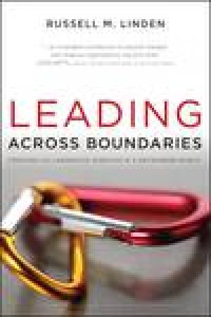 Leading Across Boundaries: Creating Collaborative Agencies in a Networked World, Updated and Expanded Ed by Russell M Linden