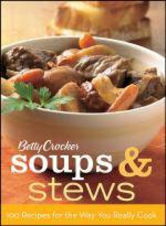 Betty Crocker Soups & Stews: 100 Recipes for the Way You Really Cook by Betty Crocker