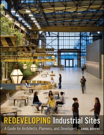 Redeveloping Industrial Sites: A Guide for Architects, Planners, and Developers by Carol Berens