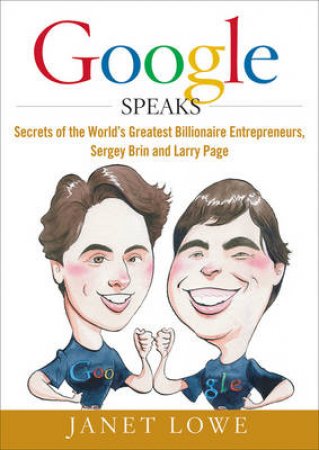 Google Speaks: Secrets of the Worlds Greatest Billionaire Entrepreneurs, Sergey Brin and Larry Page by Janet Lowe