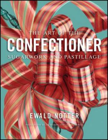 The Art of the Confectioner: Sugarwork and Pastillage by Ewald Notter