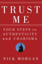 Trust Me Four Steps to Authenticity and Charisma