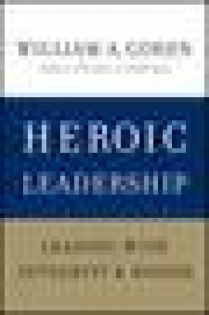 Heroic Leadership: Leading with Integrity and Honor by William A Cohen