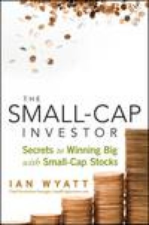 Small-Cap Investor: Secrets to Winning Big with Small-Cap Stocks by Ian Wyatt