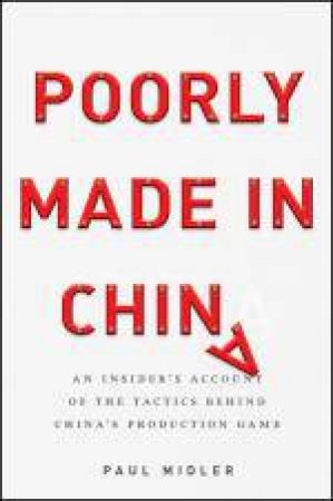 Poorly Made in China: An Insider's Account of the Tactics Behind China's Production Game by Paul Midler