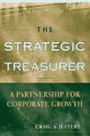Strategic Treasurer: A Partnership for Corporate Growth by Craig A Jeffrey