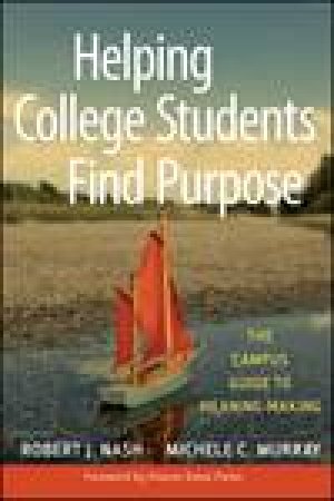 Helping College Students Find Purpose: The Campus Guide to Meaning-Making by Robert J Nash & Michele C Murray