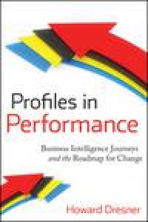 Profiles in Performance: Business Intelligence Journeys and the Roadmap for Change by Howard Dresner