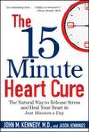 15-Minute Heart Cure: The Natural Way to Release Stress and Heal Your Heart in Just Minutes a Day by John M Kennedy & Jason Jennings