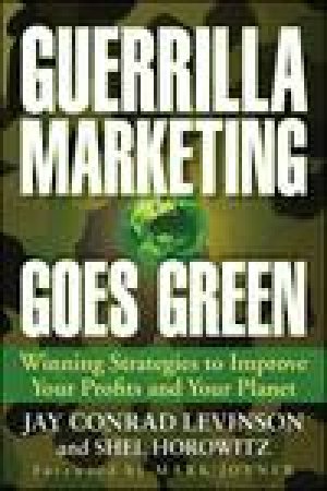 Guerrilla Marketing Goes Green: Winning Strategies to Improve Your Profits and Your Planet by Jay Conrad Levinson & Shel Horowitz