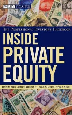 Inside Private Equity: The Professional Investor's Handbook by James M Kocis