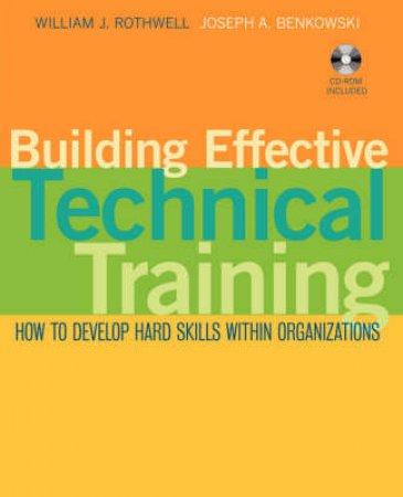 Building Effective Technical Training: How to Develop Hard Skills Within Organizations, with CD-ROM by William J Rothwell & Joseph A Benkowski