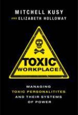 Toxic Workplace Managing Toxic Personalities and Their Systems of Power