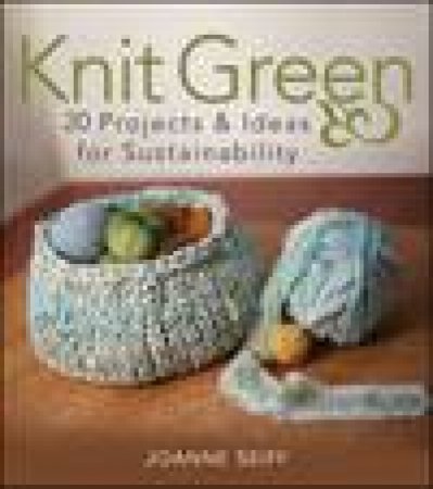 Knit Green: 20 Projects and Ideas for Sustainability by Joanne Seiff