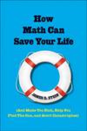 How Math Can Save Your Life: (And Make You Rich, Help You Find The One, and Avert Catastrophes) by James D Stein