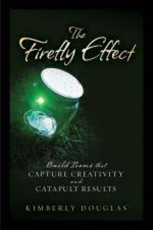 Firefly Effect: Build Teams That Capture Creativity and Catapult Results by Kimberly Douglas