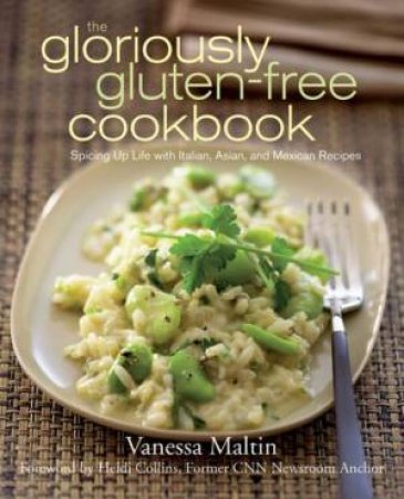 The Gloriously Gluten-Free Cookbook: Spicing Up Life with Italian, Asian, and Mexican Recipes by Vanessa Maltin