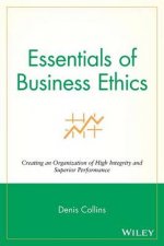 Essentials of Business Ethics Creating an Organization of High Integrity and Superior Performance