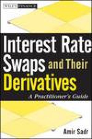 Interest Rate Swaps and Their Derivatives: A Practitioner's Guide by Amir Sadr