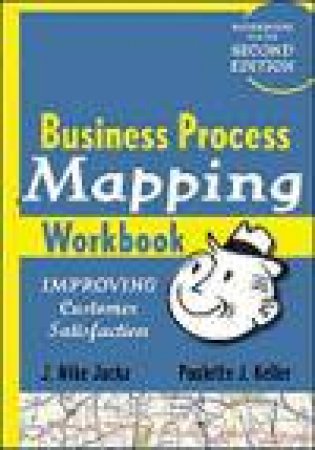 Business Process Mapping Workbook: Improving Customer Satisfaction by J Mike Jacka & Paulette J Keller